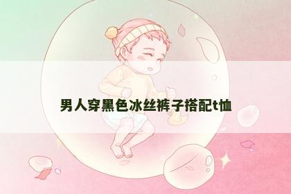 男人穿黑色冰丝裤子搭配t恤