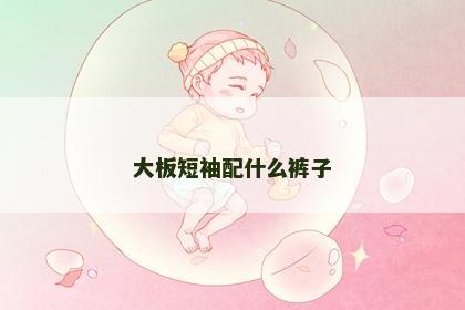 大板短袖配什么裤子