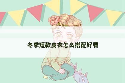 冬季短款皮衣怎么搭配好看