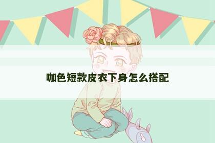 咖色短款皮衣下身怎么搭配