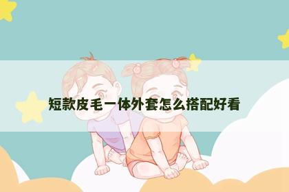 短款皮毛一体外套怎么搭配好看
