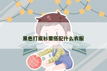 黑色打底衫要搭配什么衣服
