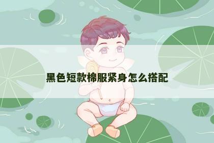黑色短款棉服紧身怎么搭配