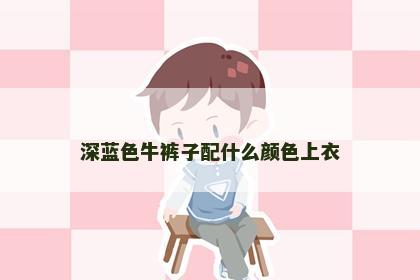 深蓝色牛裤子配什么颜色上衣
