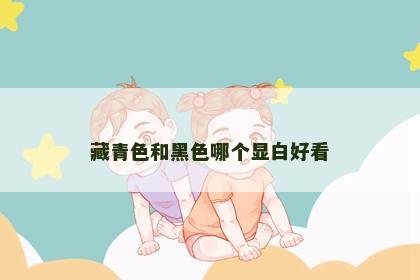 藏青色和黑色哪个显白好看