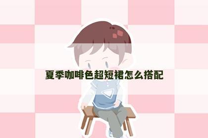 夏季咖啡色超短裙怎么搭配