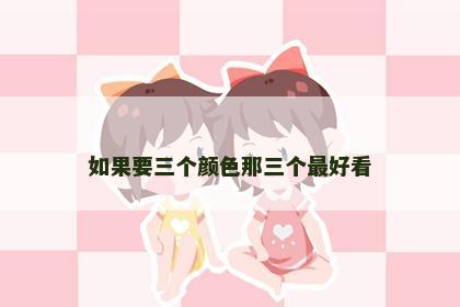 如果要三个颜色那三个最好看
