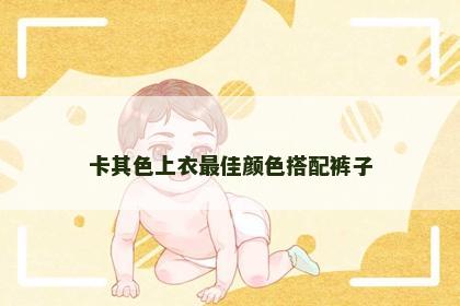 卡其色上衣最佳颜色搭配裤子