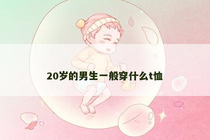 20岁的男生一般穿什么t恤