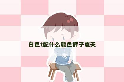 白色t配什么颜色裤子夏天
