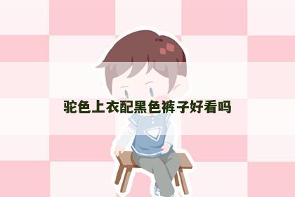 驼色上衣配黑色裤子好看吗