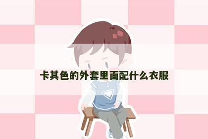 卡其色的外套里面配什么衣服