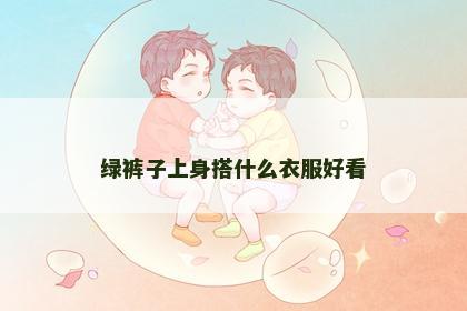 绿裤子上身搭什么衣服好看