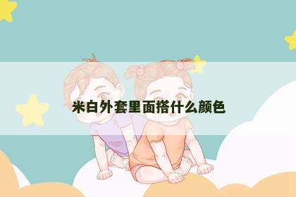 米白外套里面搭什么颜色