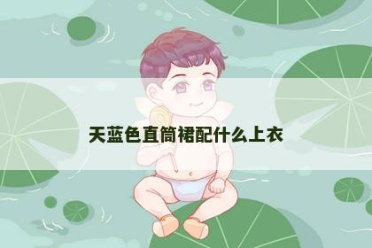 天蓝色直筒裙配什么上衣