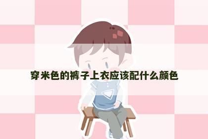 穿米色的裤子上衣应该配什么颜色