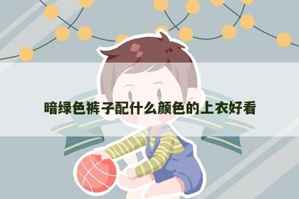 暗绿色裤子配什么颜色的上衣好看