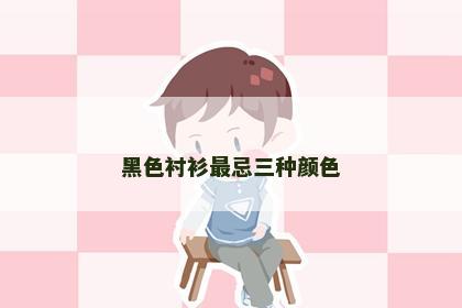 黑色衬衫最忌三种颜色