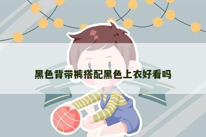 黑色背带裤搭配黑色上衣好看吗