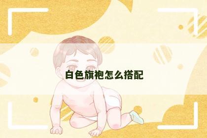 白色旗袍怎么搭配