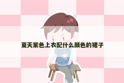 夏天紫色上衣配什么颜色的裙子