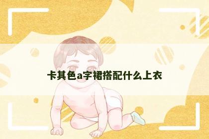 卡其色a字裙搭配什么上衣