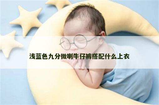 浅蓝色九分微喇牛仔裤搭配什么上衣