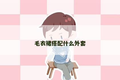 毛衣裙搭配什么外套