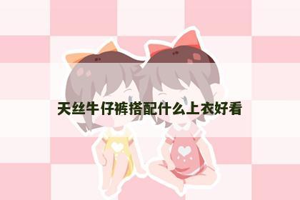 天丝牛仔裤搭配什么上衣好看