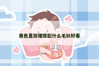 黑色直筒裙搭配什么毛衫好看