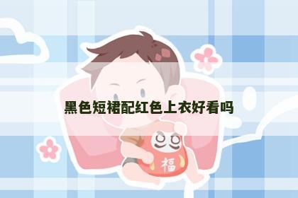 黑色短裙配红色上衣好看吗