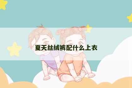 夏天丝绒裤配什么上衣