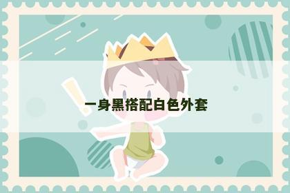 一身黑搭配白色外套