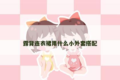 露背连衣裙用什么小外套搭配