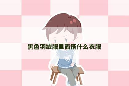 黑色羽绒服里面搭什么衣服