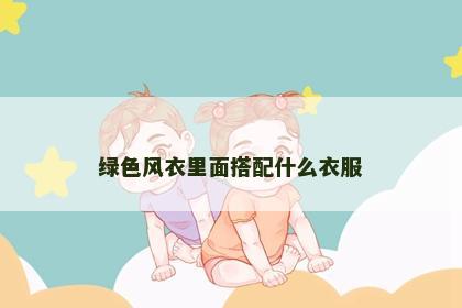 绿色风衣里面搭配什么衣服