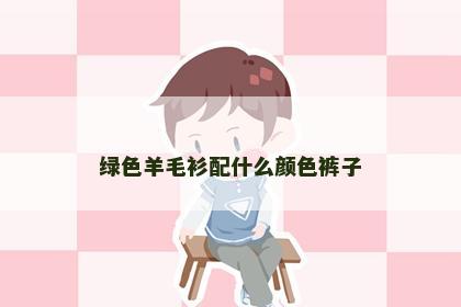 绿色羊毛衫配什么颜色裤子