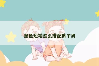 黑色短袖怎么搭配裤子男