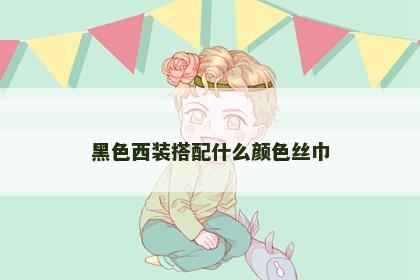 黑色西装搭配什么颜色丝巾
