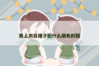 黑上衣白裙子配什么颜色的鞋