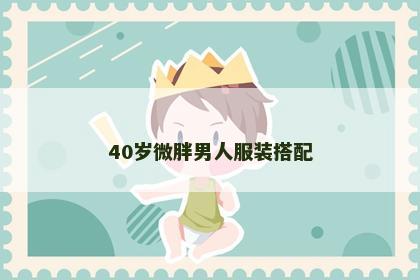 40岁微胖男人服装搭配
