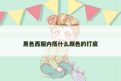 黑色西服内搭什么颜色的打底