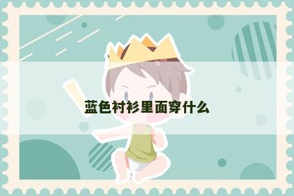 蓝色衬衫里面穿什么