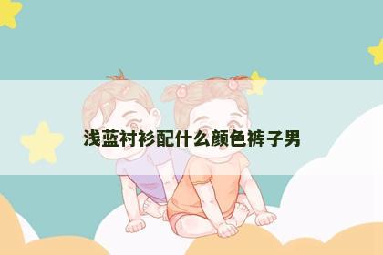 浅蓝衬衫配什么颜色裤子男