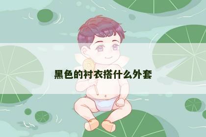 黑色的衬衣搭什么外套