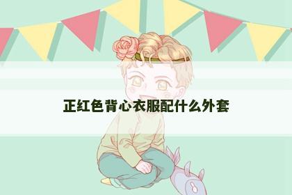 正红色背心衣服配什么外套