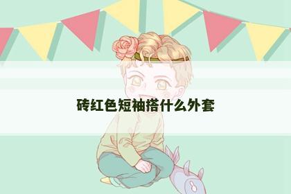 砖红色短袖搭什么外套