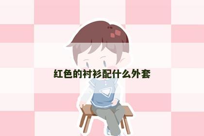 红色的衬衫配什么外套
