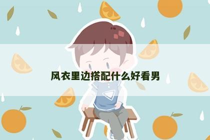 风衣里边搭配什么好看男