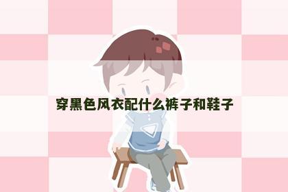 穿黑色风衣配什么裤子和鞋子